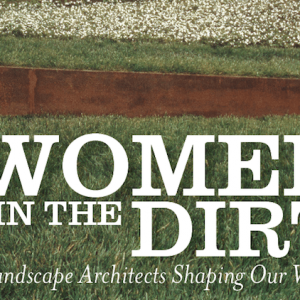 Women in the Dirt: Landscape Architects Shaping Our World