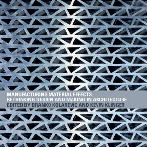 Manufacturing Material Effects  Rethinking Design And Making In Architecture