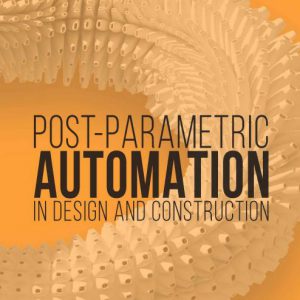 Post-parametric Automation In Design And Construction