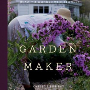 Garden Maker Growing a Life of Beauty and Wonder with Flower