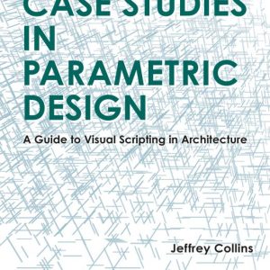 Case Studies in Parametric Design A Guide to Visual Scripting in Architecture
